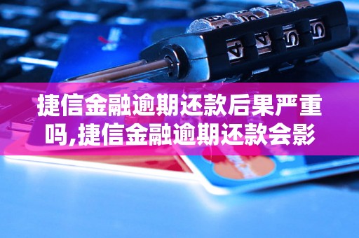 捷信金融逾期还款后果严重吗,捷信金融逾期还款会影响个人信用吗