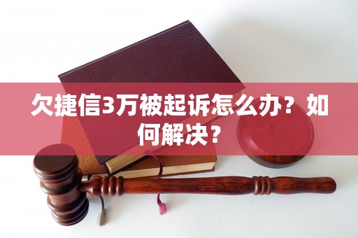 欠捷信3万被起诉怎么办？如何解决？