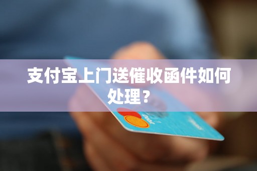 支付宝上门送催收函件如何处理？