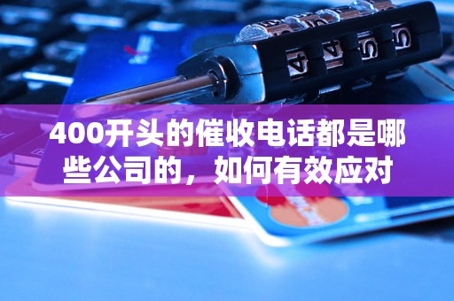 400开头的催收电话都是哪些公司的，如何有效应对