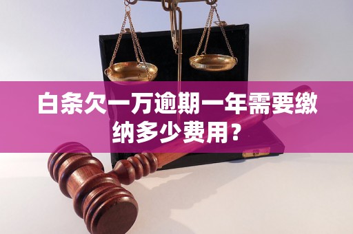 白条欠一万逾期一年需要缴纳多少费用？