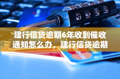 建行信贷逾期6年收到催收通知怎么办，建行信贷逾期处理流程解析