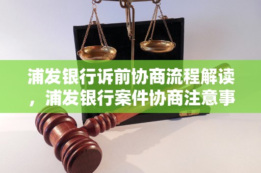 浦发银行诉前协商流程解读，浦发银行案件协商注意事项