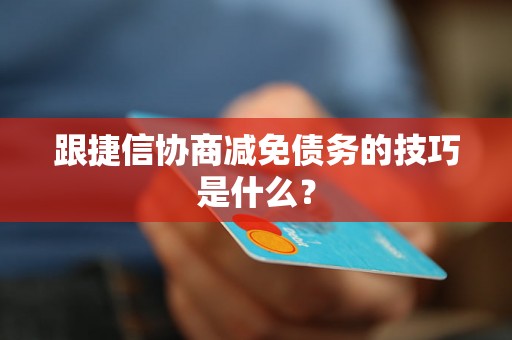 跟捷信协商减免债务的技巧是什么? 跟捷信协商减免债务的技巧是什么?