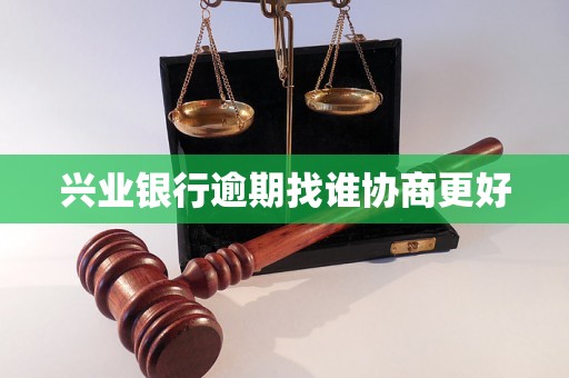 兴业银行逾期找谁协商更好