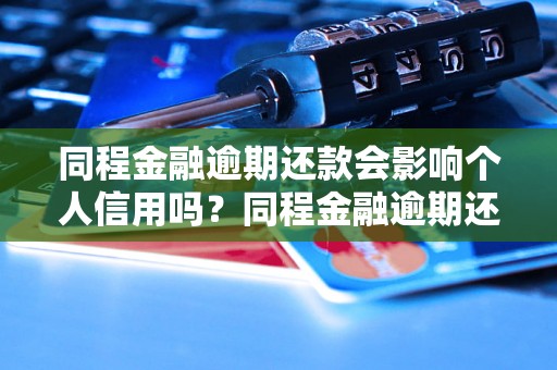 同程金融逾期还款会影响个人信用吗？同程金融逾期还款如何处理？