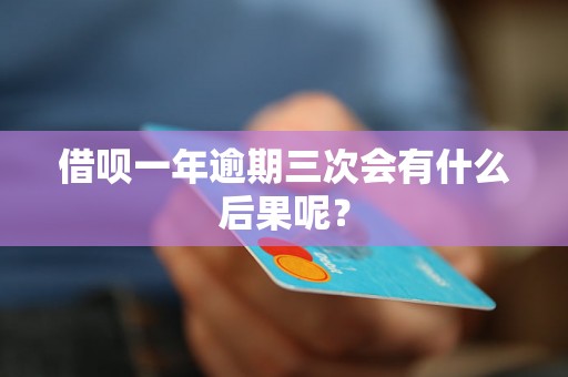 借呗一年逾期三次会有什么后果呢？