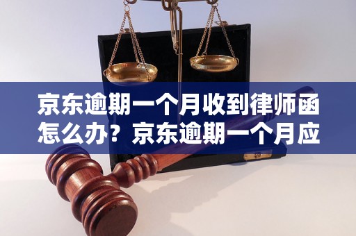 京东逾期一个月收到律师函怎么办？京东逾期一个月应该怎么处理？