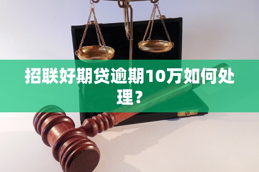 招联好期贷逾期10万如何处理？