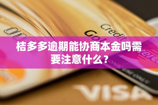 桔多多逾期能协商本金吗需要注意什么？