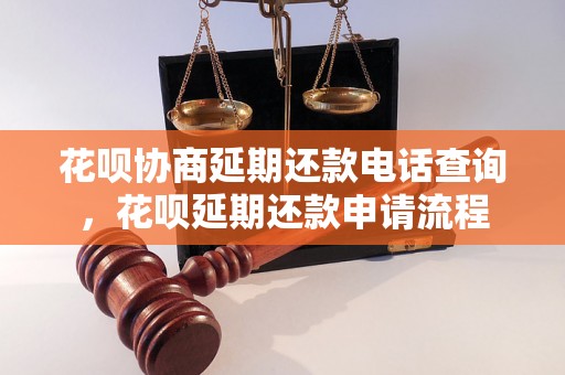 花呗协商延期还款电话查询，花呗延期还款申请流程