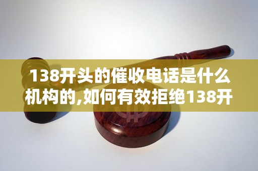 138开头的催收电话是什么机构的,如何有效拒绝138开头的骚扰电话