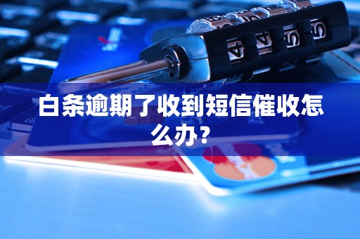 白条逾期了收到短信催收怎么办？