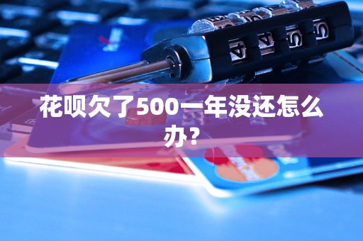 花呗欠了500一年没还怎么办？