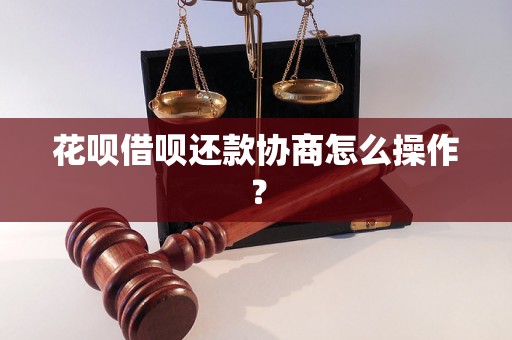 花呗借呗还款协商怎么操作？