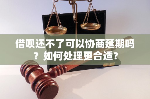 借呗还不了可以协商延期吗？如何处理更合适？