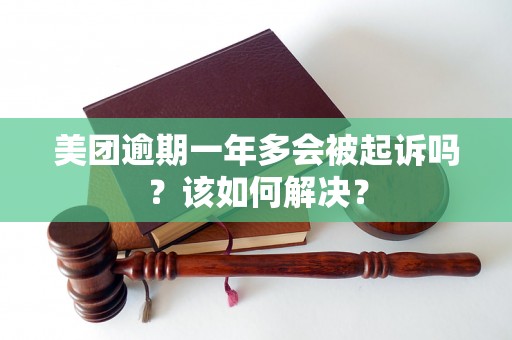 美团逾期一年多会被起诉吗？该如何解决？