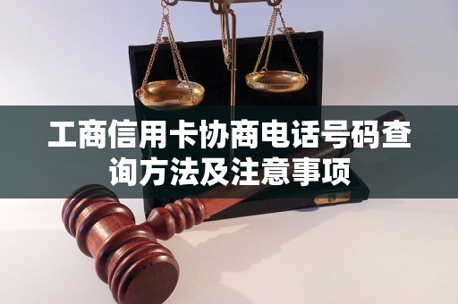 工商信用卡协商电话号码查询方法及注意事项