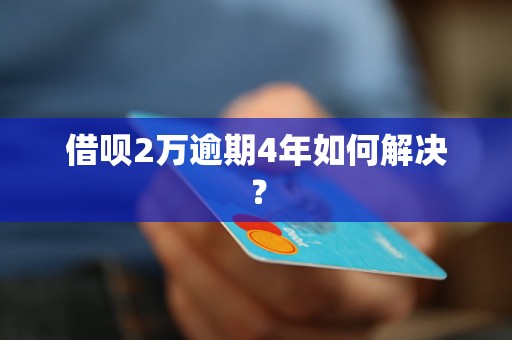 借呗2万逾期4年如何解决？