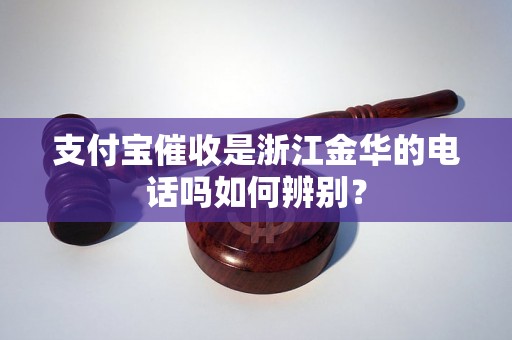 支付宝催收是浙江金华的电话吗如何辨别？