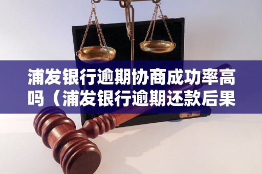 浦发银行逾期协商成功率高吗（浦发银行逾期还款后果及协商技巧）