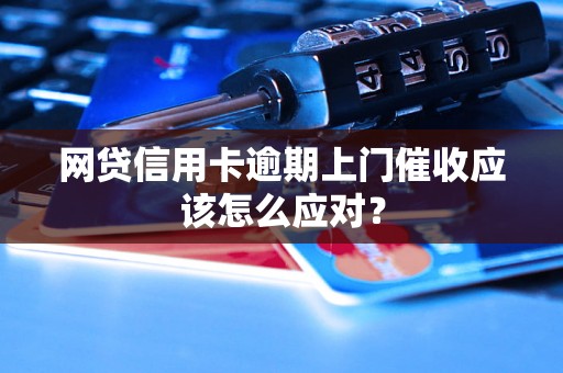 网贷信用卡逾期上门催收应该怎么应对？