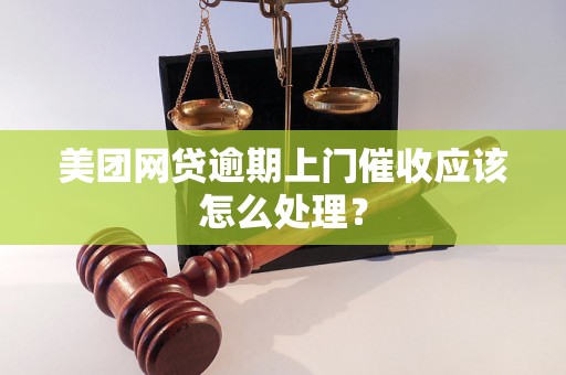 美团网贷逾期上门催收应该怎么处理？