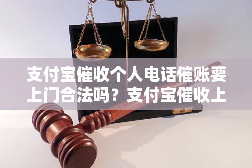 支付宝催收个人电话催账要上门合法吗？支付宝催收上门有哪些风险？