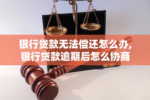 银行贷款无法偿还怎么办,银行贷款逾期后怎么协商