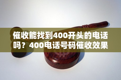 催收能找到400开头的电话吗？400电话号码催收效果如何？