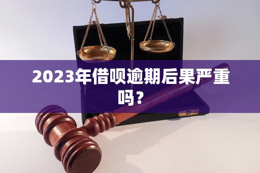 2023年借呗逾期后果严重吗？