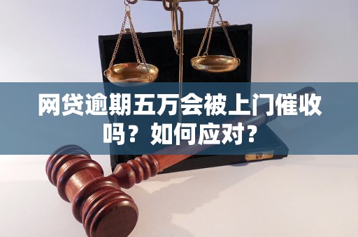 网贷逾期五万会被上门催收吗？如何应对？