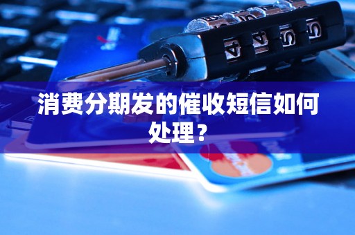 消费分期发的催收短信如何处理？