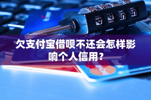 欠支付宝借呗不还会怎样影响个人信用？