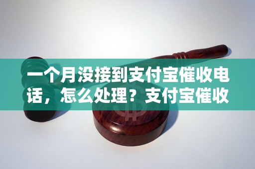 一个月没接到支付宝催收电话，怎么处理？支付宝催收电话不停打怎么办？