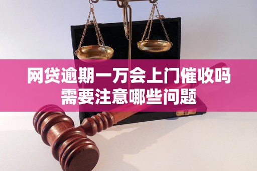 网贷逾期一万会上门催收吗需要注意哪些问题