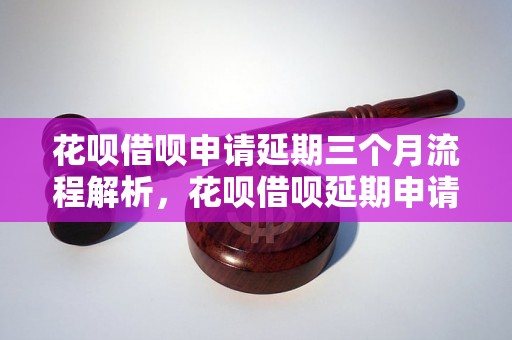 花呗借呗申请延期三个月流程解析，花呗借呗延期申请步骤详解