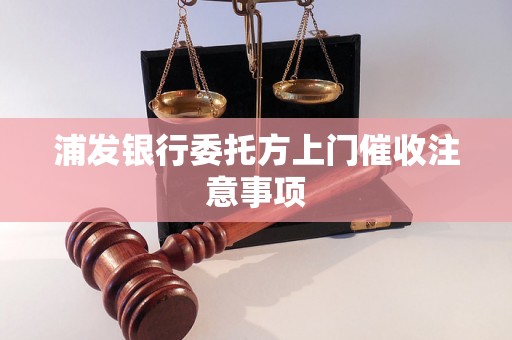 浦发银行委托方上门催收注意事项