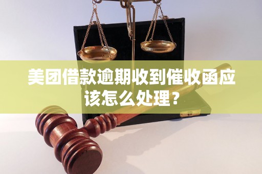 美团借款逾期收到催收函应该怎么处理？