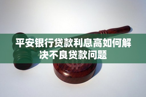 平安银行贷款利息高如何解决不良贷款问题