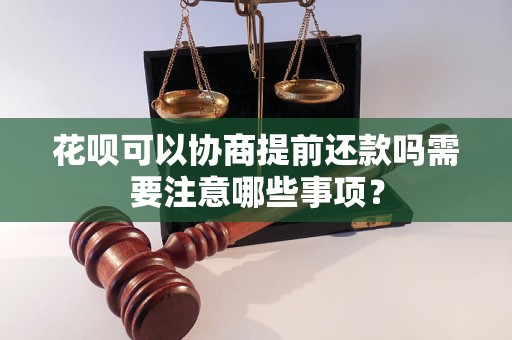 花呗可以协商提前还款吗需要注意哪些事项？