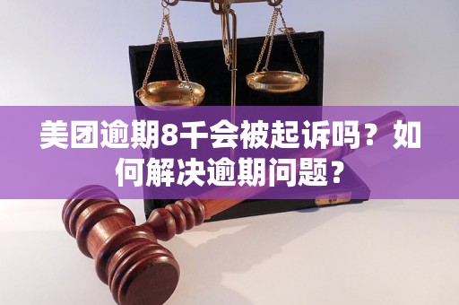 美团逾期8千会被起诉吗？如何解决逾期问题？