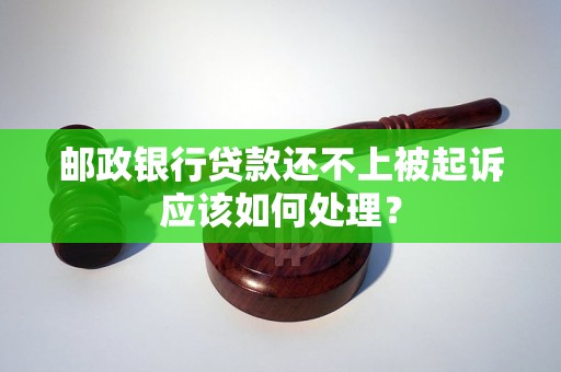 邮政银行贷款还不上被起诉应该如何处理？