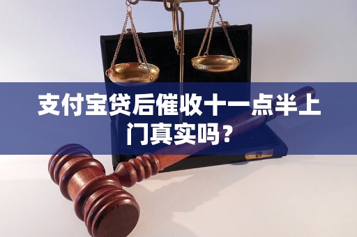 支付宝贷后催收十一点半上门真实吗？