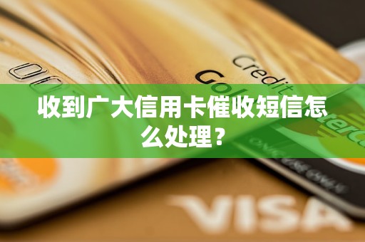 收到广大信用卡催收短信怎么处理？