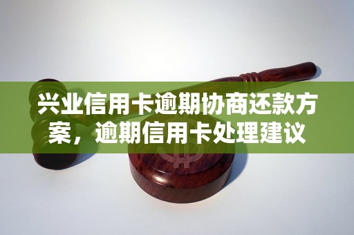 兴业信用卡逾期协商还款方案，逾期信用卡处理建议