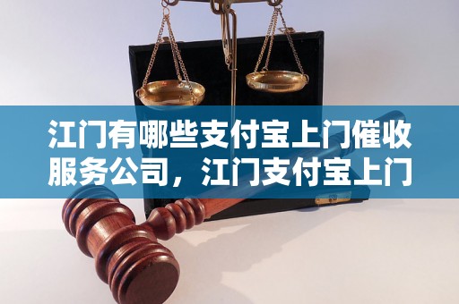 江门有哪些支付宝上门催收服务公司，江门支付宝上门催收流程解析