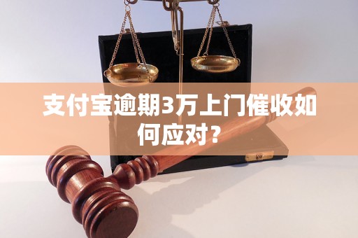 支付宝逾期3万上门催收如何应对？