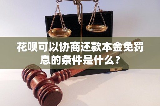 花呗可以协商还款本金免罚息的条件是什么？