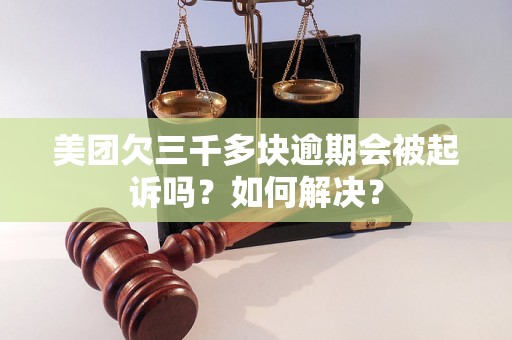 美团欠三千多块逾期会被起诉吗？如何解决？